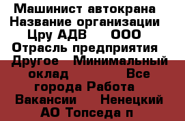 Машинист автокрана › Название организации ­ Цру АДВ777, ООО › Отрасль предприятия ­ Другое › Минимальный оклад ­ 55 000 - Все города Работа » Вакансии   . Ненецкий АО,Топседа п.